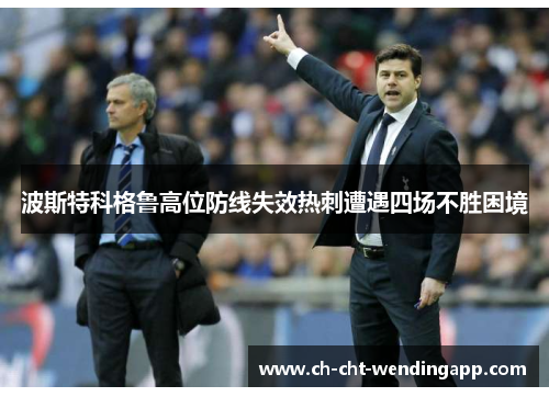 波斯特科格鲁高位防线失效热刺遭遇四场不胜困境 波斯特科格鲁高位防线失效热刺遭遇四场不胜困境