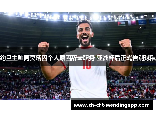 约旦主帅阿莫塔因个人原因辞去职务 亚洲杯后正式告别球队