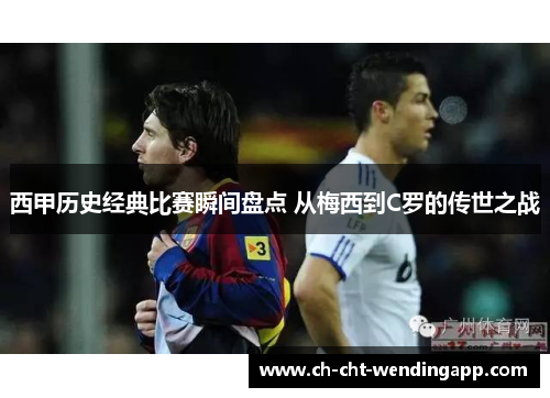 西甲历史经典比赛瞬间盘点 从梅西到C罗的传世之战