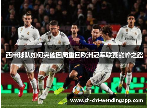 西甲球队如何突破困局重回欧洲冠军联赛巅峰之路